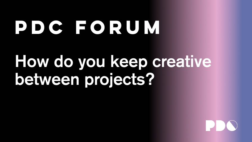 How do you keep creative between projects?
