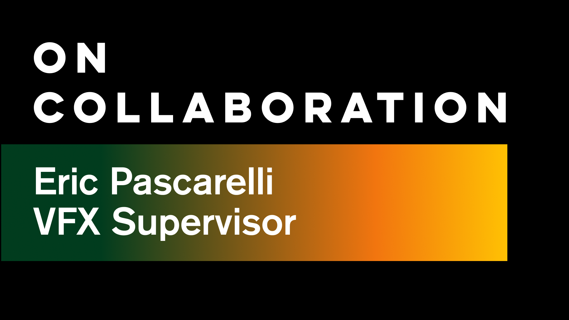 On Collaboration: VFX Supervisor Eric Pascarelli